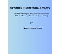 Advanced Psychological Thrillers: How to Build Complex Plots, Deep Characters, and Addictive Twists for Powerful Suspense Writing (Mastering Psychological Thrillers)
