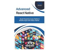 Advanced React Native: Build Powerful Cross-Platform Mobile Apps with React Native
