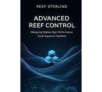 Advanced Reef Control: Designing Stable, High-Performance Coral Aquarium Systems: A Comprehensive Guide (Salt Water Tanks)