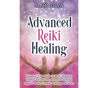 Advanced Reiki Healing: Enhance Your Skills in Reiki Healing, Symbol Activations, Distance Healing, Angelic Reiki, Crystal Healing, and More (Spiritual Healing)