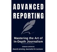 ADVANCED REPORTING: Mastering the Art of In-Depth Journalism (JOURNALISM SERIES)