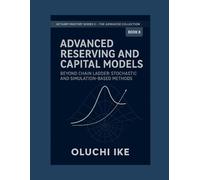 Advanced Reserving and Capital Models: Beyond Chain Ladder: Stochastic and Simulation-Based Methods: 8 (Actuary Mastery Series II - The Advanced Collection)