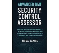 Advanced RMF Security Control Assessor: Unlocking NIST SP 800-53A Mastery - A Tactical Guide for SCAs, ISSOs, and Cybersecurity Leaders Navigating ... and Federal Assessments (Security Tools)