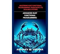 ADVANCED RUST FUNCTIONAL PROGRAMMING: BUILD SCALABLE AND ROBUST SYSTEMS: 3 (MASTERING RUST FUNCTIONAL PROGRAMMING: FROM BASICS TO SCALABLE SYSTEMS)