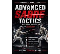 Advanced Sabre Tactics: How to Outsmart, Outmaneuver, and Win Mor Bouts: 24 (Fencing at Home)