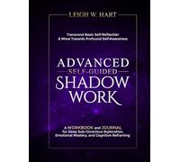 Advanced Self-Guided Shadow Work: A Workbook and Journal for Deep Sub-Conscious Exploration, Emotional Mastery, and Cognitive Reframing (Heal, Grow, & Thrive)