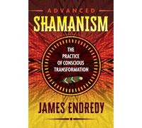 Advanced Shamanism : The Practice of Conscious Transformation