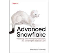 Advanced Snowflake : Processing Data, Developing Applications, and Deploying ML Models at Scale