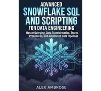 Advanced Snowflake SQL and Scripting for Data Engineering: Master Querying, Data Transformation, Stored Procedures, and Automated Data Pipelines