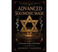 Advanced Solomonic Magic: Summoning, Binding, and Banishing (The Solomonic Codex)