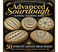 Advanced Sourdough Scoring Coloring Book: Intricate Artisan Bread Designs for Adults Featuring Professional Scoring Patterns, Decorative Loaves, ... (Artisan Bread Scoring Coloring Collection)