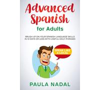 Advanced Spanish for Adults: Brush Up on Your Spanish Language Skills in 10 Days or Less with Useful Daily Phrases- Speak Like a Local