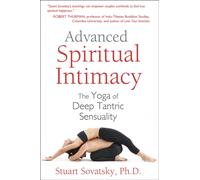 Advanced Spiritual Intimacy : The Yoga of Deep Tantric Sensuality