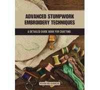 Advanced Stumpwork Embroidery Techniques: A Detailed Guide Book for Crafting