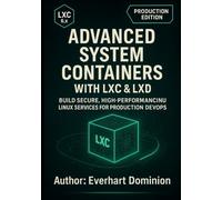 ADVANCED SYSTEM CONTAINERS WITH LXC & LXD: Build Secure, High-Performance Linux Services for Production DevOps