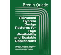 Advanced System Design Patterns for High Availability and Scalable Applications: Mastering Resilience, Scalability, and Robust Architectures for Modern Distributed Systems
