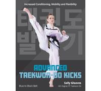 Advanced Taekwon-Do Kicks: Blue to Black Belt. Increasing Conditioning, Mobility And Flexibility: 2 (Martial Arts)