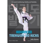 Advanced Taekwon-Do Kicks : Blue to Black Belt. Increasing Conditioning, Mobility And Flexibility