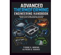 Advanced Thermoforming Engineering Handbook: Materials, Process Design, Machinery, Automation, Quality Control, and Sustainable Manufacturing