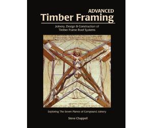 Advanced Timber Framing: Joinery, Design & Construction of Timber Frame Roof Systems: Exploring the Seven Planes of Compound Joinery