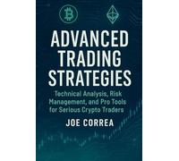Advanced Trading Strategies: Technical Analysis, Risk Management, and Pro Tools for Serious Crypto Traders: 8 (Crypto Wealth Academy)