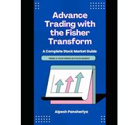 Advanced Trading with the Fisher Transform: A Complete Stock Market Guide (Pro Trader Advanced Strategy and Next Level Special Indicators Series)