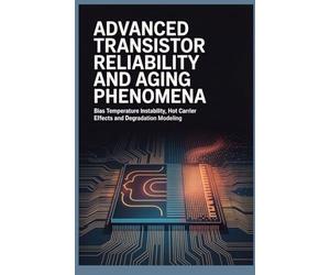 ADVANCED TRANSISTOR RELIABILITY AND AGING PHENOMENA: Bias Temperature Instability Hot Carrier Effects and Degradation Modeling