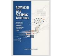 Advanced Web Scraping Architectures: Autonomous Data Collection Pipelines Using Headless Browser Technologies and Local Models in 2026: 1 (Autonomous Intelligence Systems Series)