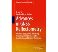 Advances in GNSS Reflectometry: Receiver Design, Signal Processing, Machine Learning-Based Model Construction, and Disaster Monitoring (Navigation: Science and Technology, 19)