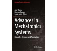 Advances in Mechatronics Systems: Principles, Elements and Applications (Emerging Trends in Mechatronics)