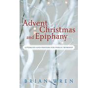 Advent, Christmas, and Epiphany: Liturgies and Prayers for Public Worship
