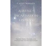 Advent - Incarnation - Epiphany: Poetry, Prose, Prayers, and Photos for the Winter Season