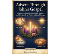 Advent Through John's Gospel: Worship Liturgies, Sermons, Bible Studies, and Devotionals for Pastors and Small Groups