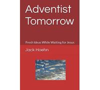 Adventist Tomorrow: Fresh Ideas While Waiting for Jesus