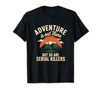 Adventure is Out There But So are Serial Killers T-Shirt
