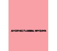 Adventure Planning Notebook: Your Ultimate Guide to Creating Unforgettable Excursions and Thrilling Experiences