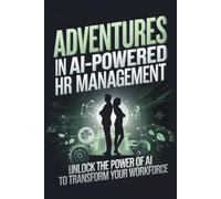 Adventures in AI-Powered HR Management: Unlock the Power of AI to Transform Your Workforce (Adventures in AI-Powered Management)