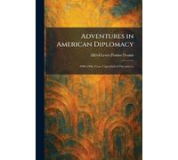 Adventures in American Diplomacy: 1896-1906, From Unpublished Documents