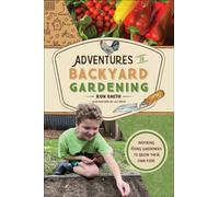 Adventures in Backyard Gardening : Inspiring Young Gardeners to Grow Their Own Food (An Illustrated Step-by-Step Guide to Agrigulture, Composting, Beekeeping, Chickens, and More - For Kids Ages 8-12)