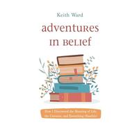 Adventures in Belief: How I Discovered the Meaning of Life, the Universe, and Everything (Possibly)