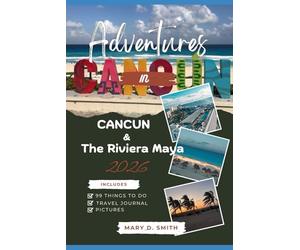 Adventures in Cancun & the Riviera Maya 2026: 99 Things to Do, Taste & Discover in Mexico’s Tropical Paradise