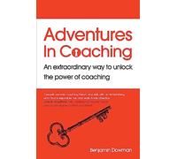 Adventures in Coaching: An extraordinary way to unlock the power of coaching
