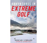 Adventures in Extreme Golf: Incredible Tales on the Links from Scotland to Antarctica