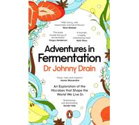 Adventures in Fermentation : From Ancient Origins to Culinary Frontiers, an Exploration of the Microbes That Shape the World We Live In