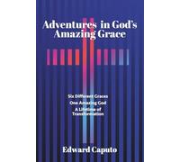 Adventures in God's Amazing Grace: Six Graces, One Amazing God and a Lifetime of Transformation