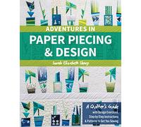 Adventures in Paper Piecing & Design : A Quilter's Guide with Design Exercises, Step-by-Step Instructions & Patterns to Get You Sewing