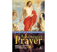 Adventures in Prayer: Reflection on St Teresa of Avila, St John of the Cross and St Therese of Lisieux