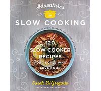 Adventures in Slow Cooking: 120 Slow-Cooker Recipes for People Who Love Food