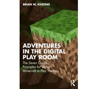 Adventures in the Digital Playroom : The Seven Guiding Principles for Using Minecraft in Play Therapy