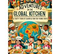 Adventures in the Global Kitchen: A Tasty Tour of Flavor & Fun for Young Chefs